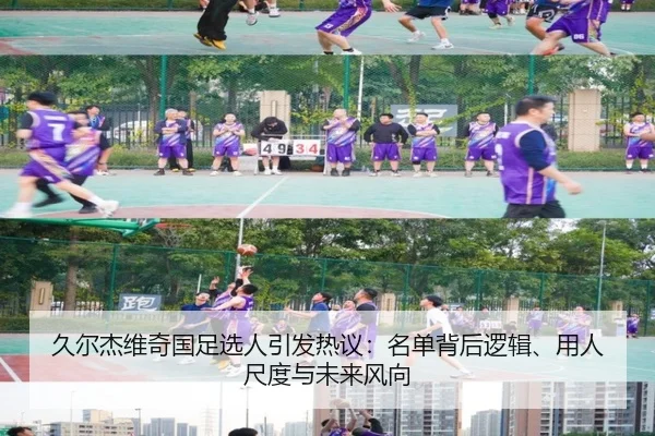 久尔杰维奇国足选人引发热议：名单背后逻辑、用人尺度与未来风向